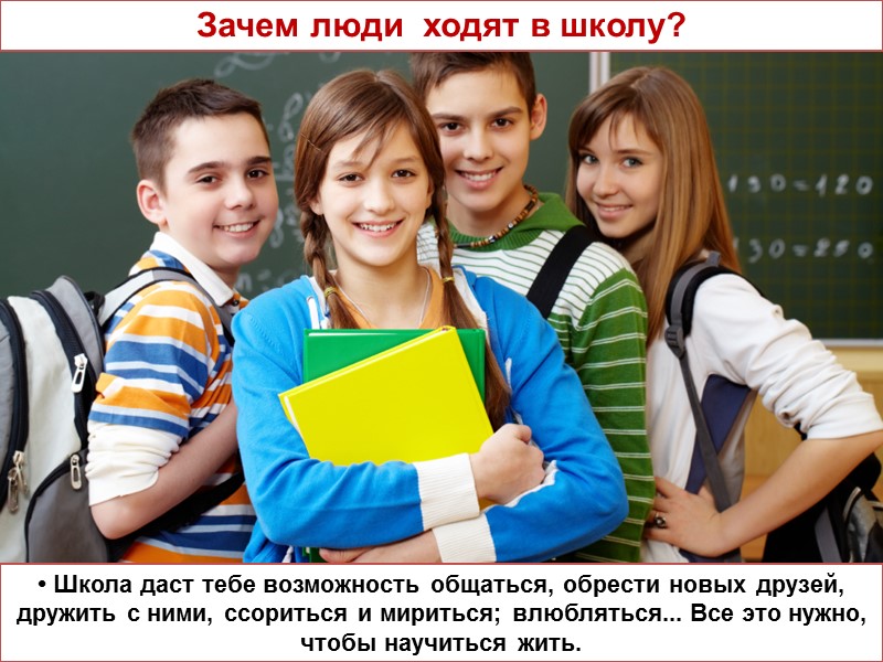 • Школа даст тебе возможность общаться, обрести новых друзей, дружить с ними, ссориться и